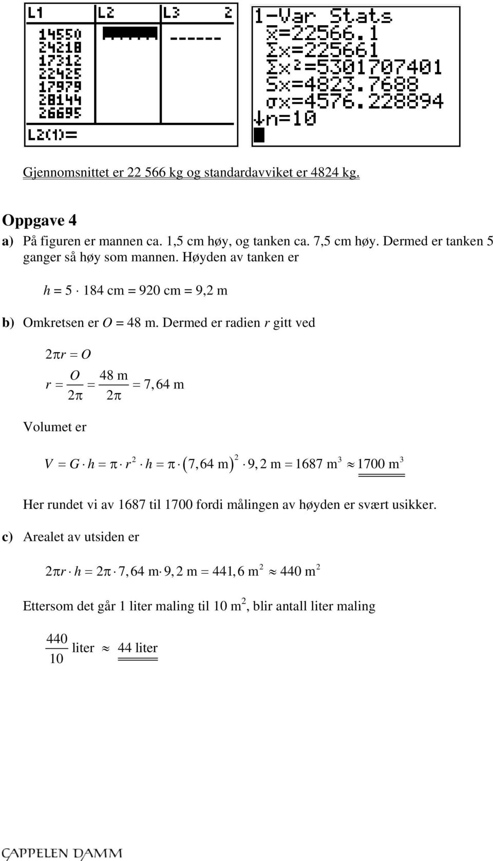 Dermed er radien r gitt ved 2 r O O 48 m r 7,64 m 2 2 Volumet er 2 V G h r h 7,64 m 9,2 m 1687 m 1700 m 2 3 3 Her rundet vi av 1687 til 1700 fordi