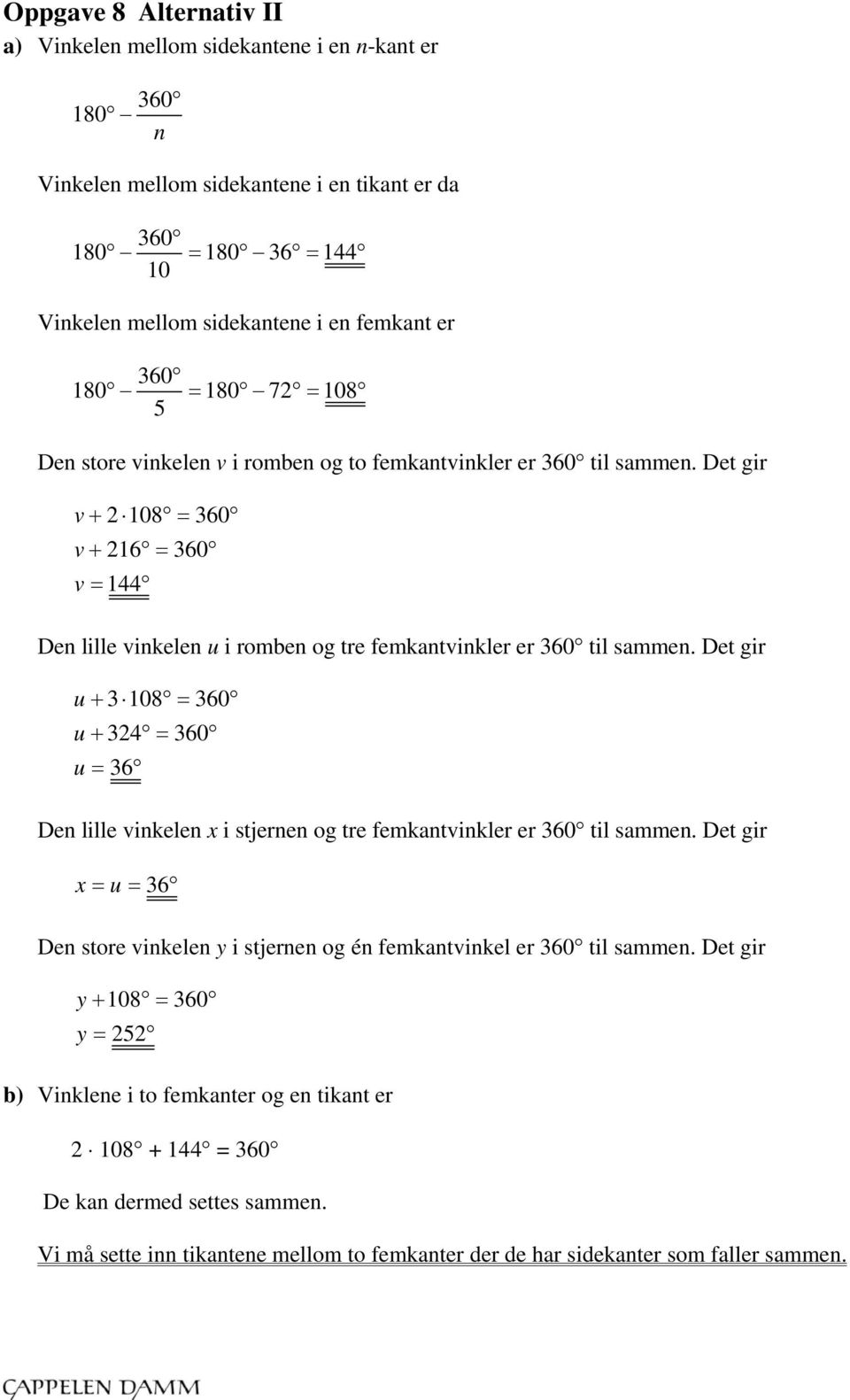 Det gir u 3 108 360 u 324 360 u 36 Den lille vinkelen x i stjernen og tre femkantvinkler er 360 til sammen. Det gir x u 36 Den store vinkelen y i stjernen og én femkantvinkel er 360 til sammen.