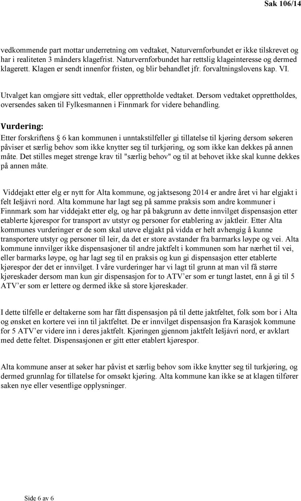 Utvalget kan omgjøre sitt vedtak, eller opprettholde vedtaket. Dersom vedtaket opprettholdes, oversendes saken til Fylkesmannen i Finnmark for videre behandling.