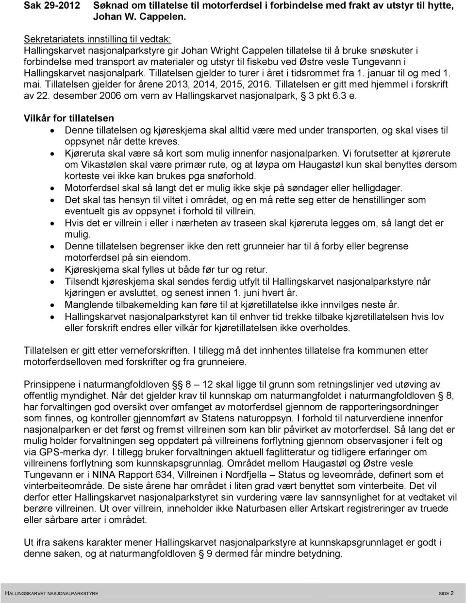 Østre vesle Tungevann i Hallingskarvet nasjonalpark. Tillatelsen gjelder to turer i året i tidsrommet fra 1. januar til og med 1. mai. Tillatelsen gjelder for årene 2013, 2014, 2015, 2016.