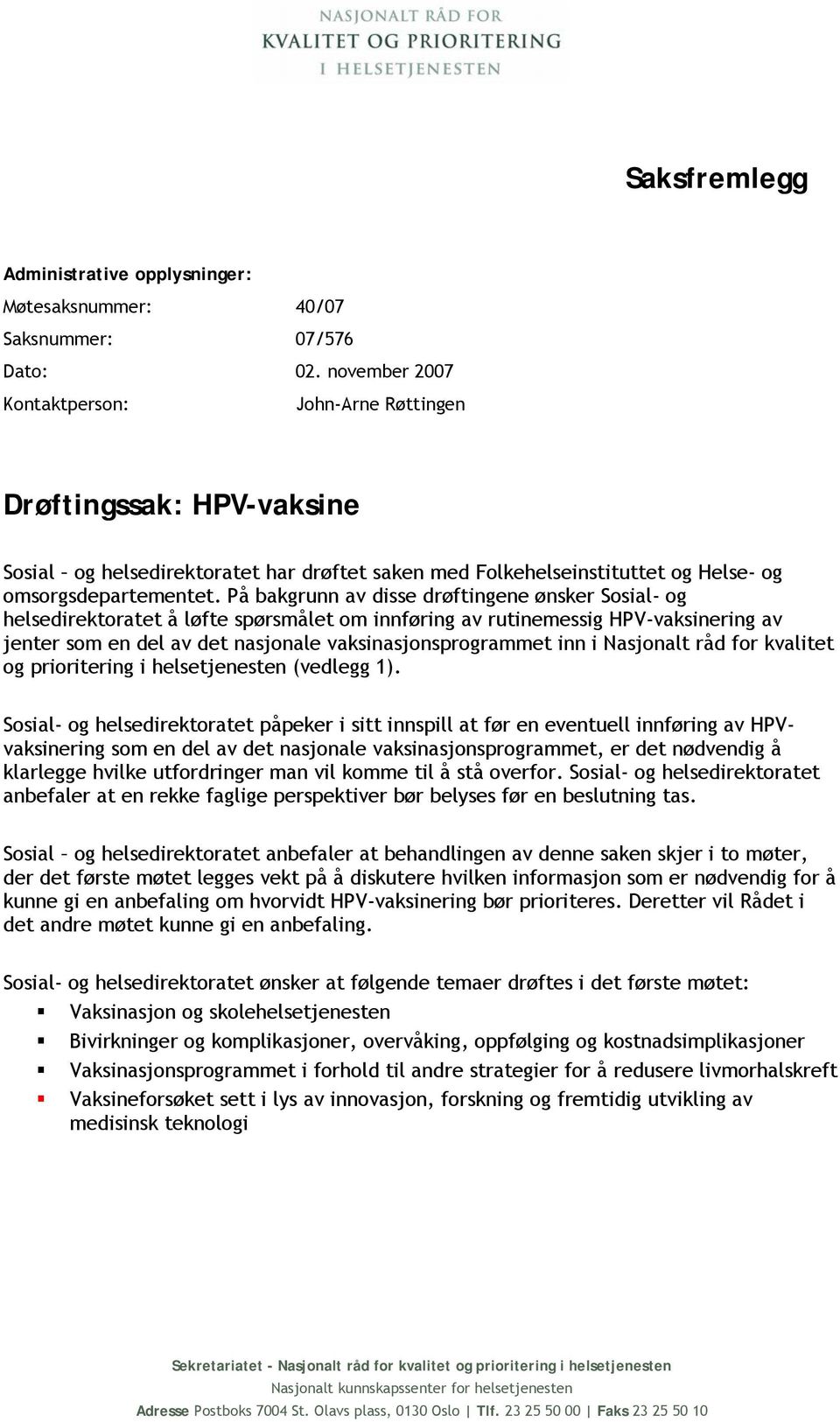 På bakgrunn av disse drøftingene ønsker Sosial- og helsedirektoratet å løfte spørsmålet om innføring av rutinemessig HPV-vaksinering av jenter som en del av det nasjonale vaksinasjonsprogrammet inn i