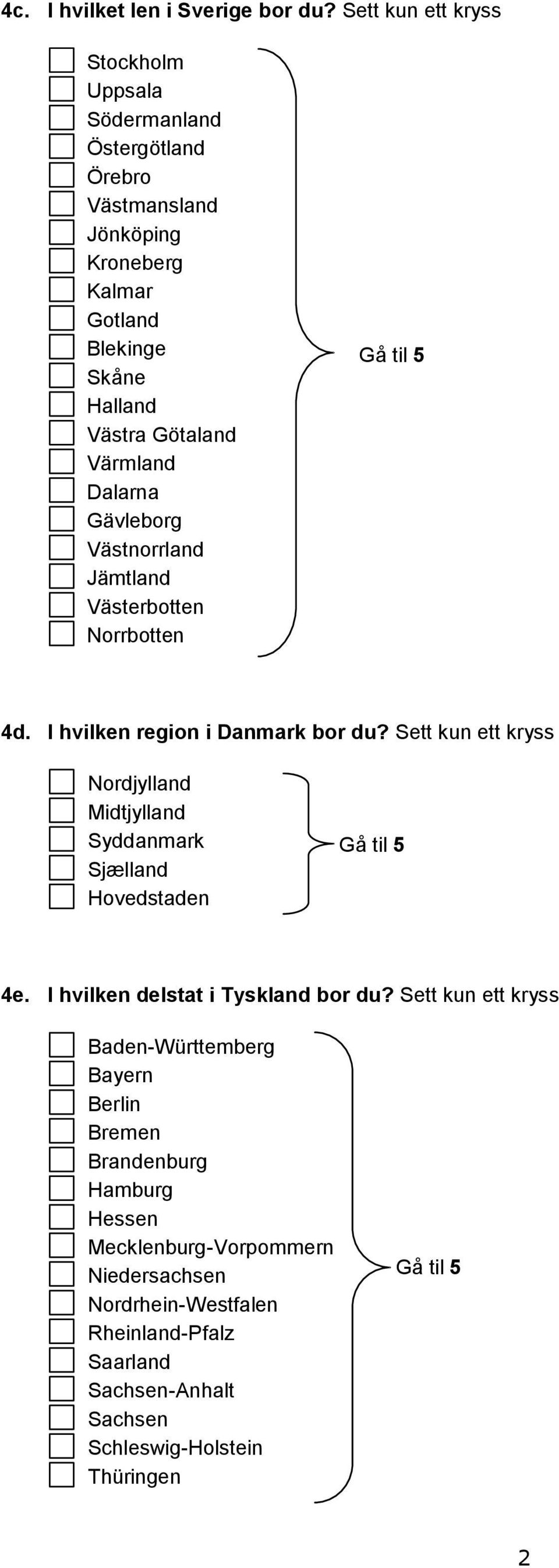 Dalarna Gävleborg Västnorrland Jämtland Västerbotten Norrbotten Gå til 5 4d. I hvilken region i Danmark bor du?