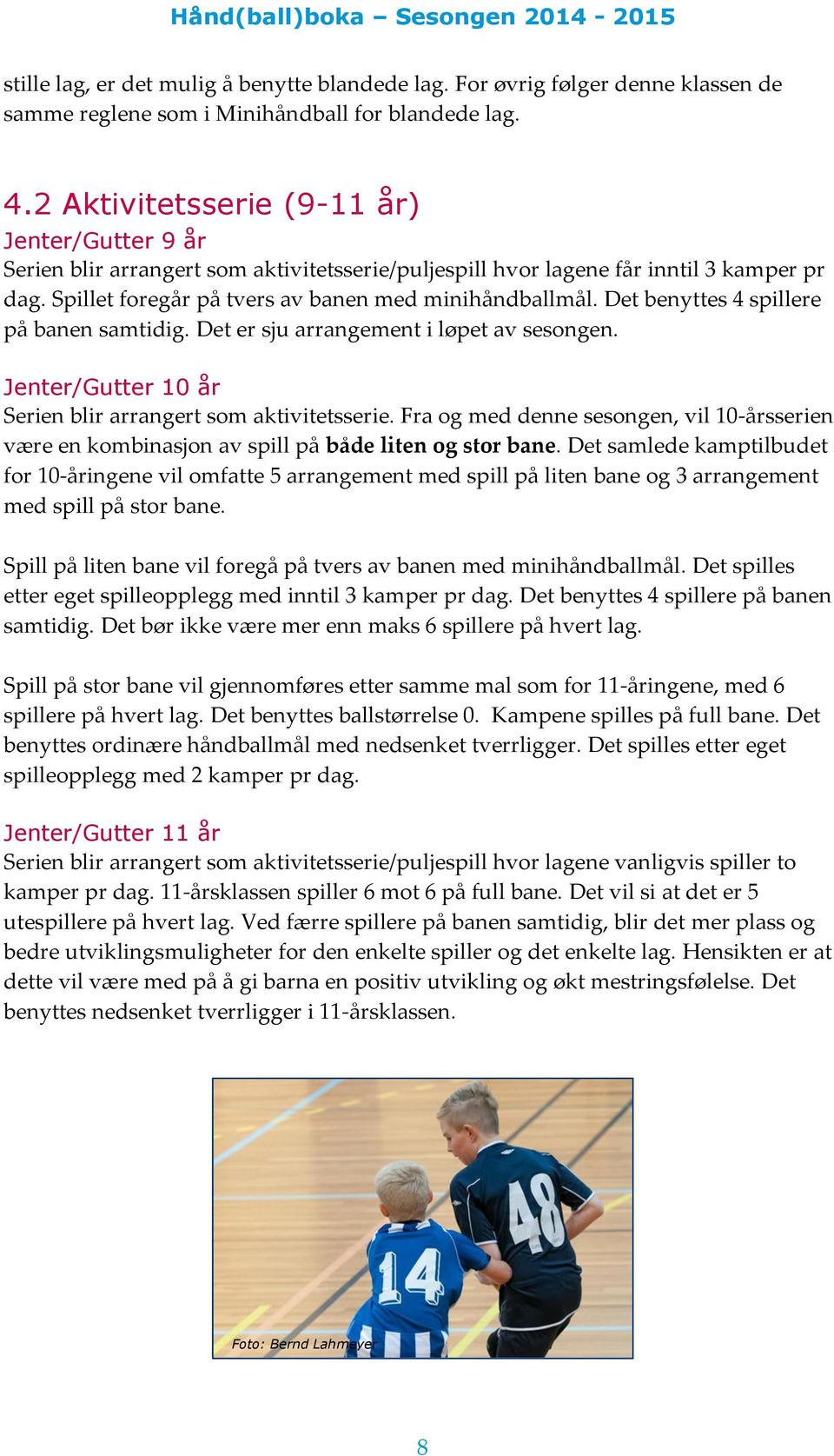 Det benyttes 4 spillere på banen samtidig. Det er sju arrangement i løpet av sesongen. Jenter/Gutter 10 år Serien blir arrangert som aktivitetsserie.