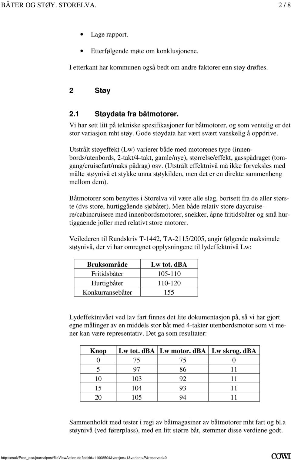 (innenbords/utenbords, 2-takt/4-takt, gamle/nye), størrelse/effekt, gasspådraget (tomgang/cruisefart/maks pådrag) osv (Utstrålt effektnivå må ikke forveksles med målte støynivå et stykke unna