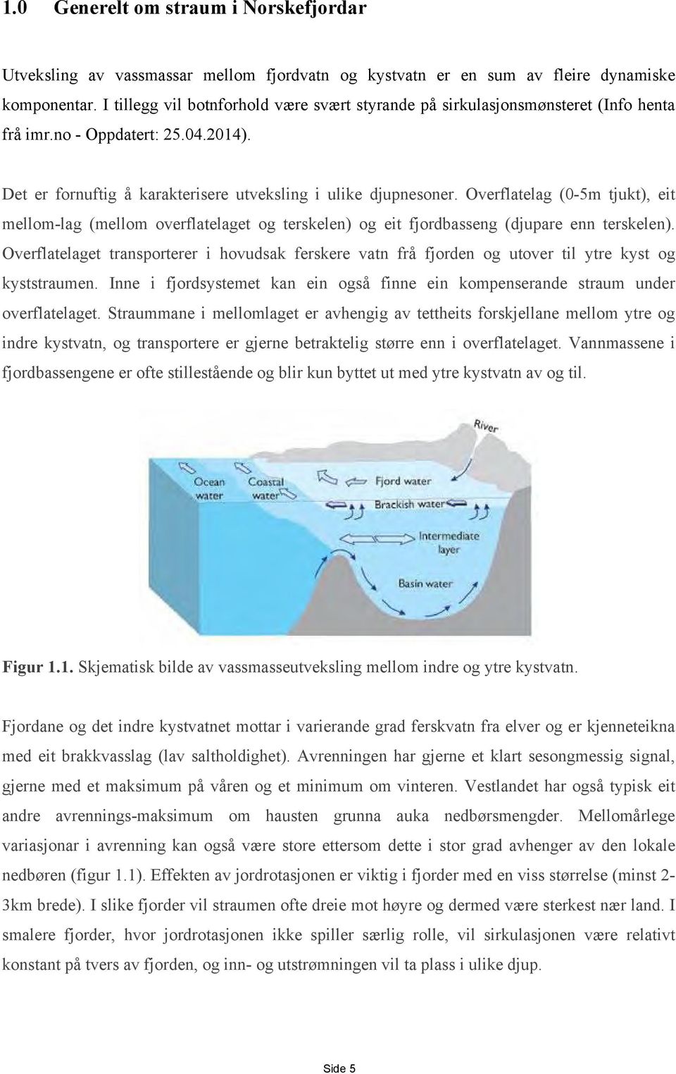 Overflatelag (0-5m tjukt), eit mellom-lag (mellom overflatelaget og terskelen) og eit fjordbasseng (djupare enn terskelen).