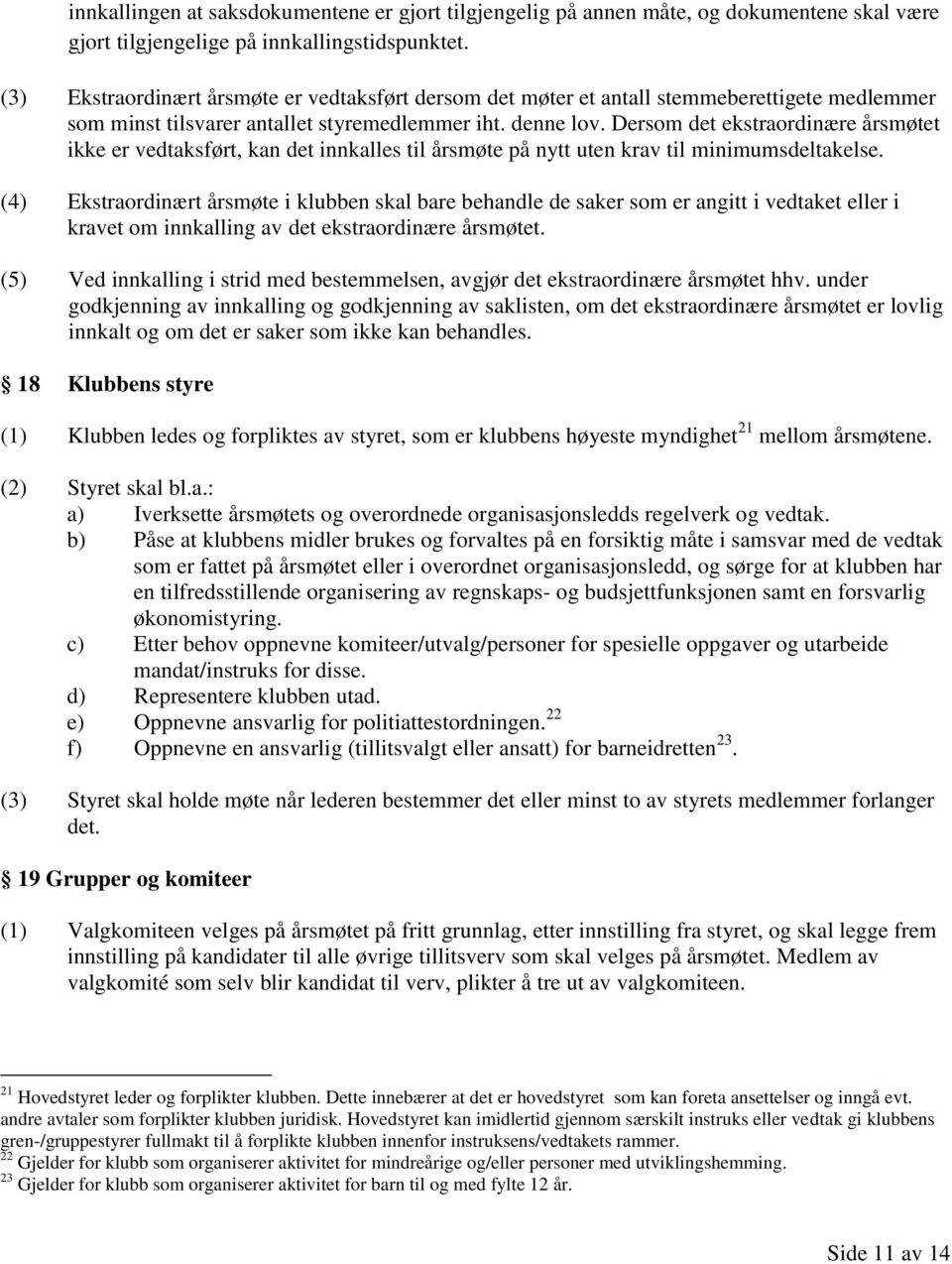 Dersom det ekstraordinære årsmøtet ikke er vedtaksført, kan det innkalles til årsmøte på nytt uten krav til minimumsdeltakelse.