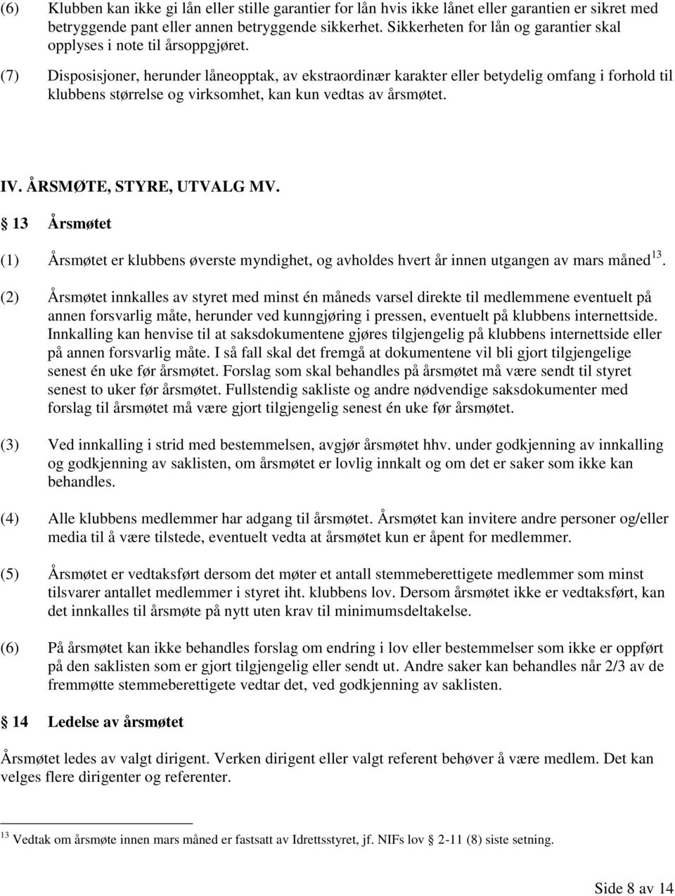 (7) Disposisjoner, herunder låneopptak, av ekstraordinær karakter eller betydelig omfang i forhold til klubbens størrelse og virksomhet, kan kun vedtas av årsmøtet. IV. ÅRSMØTE, STYRE, UTVALG MV.