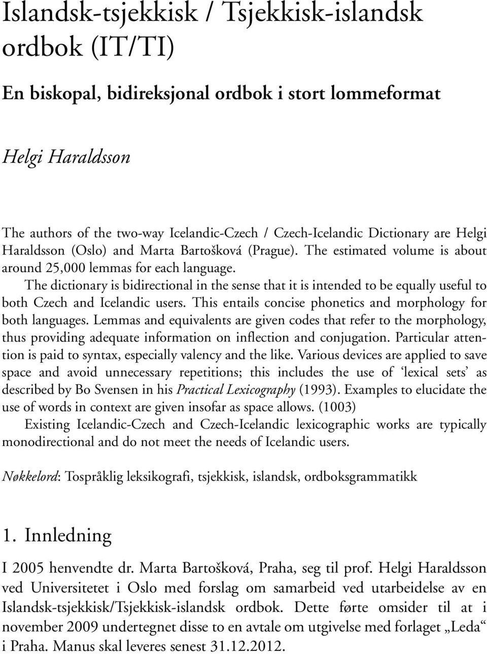 The dictionary is bidirectional in the sense that it is intended to be equally useful to both Czech and Icelandic users. This entails concise phonetics and morphology for both languages.