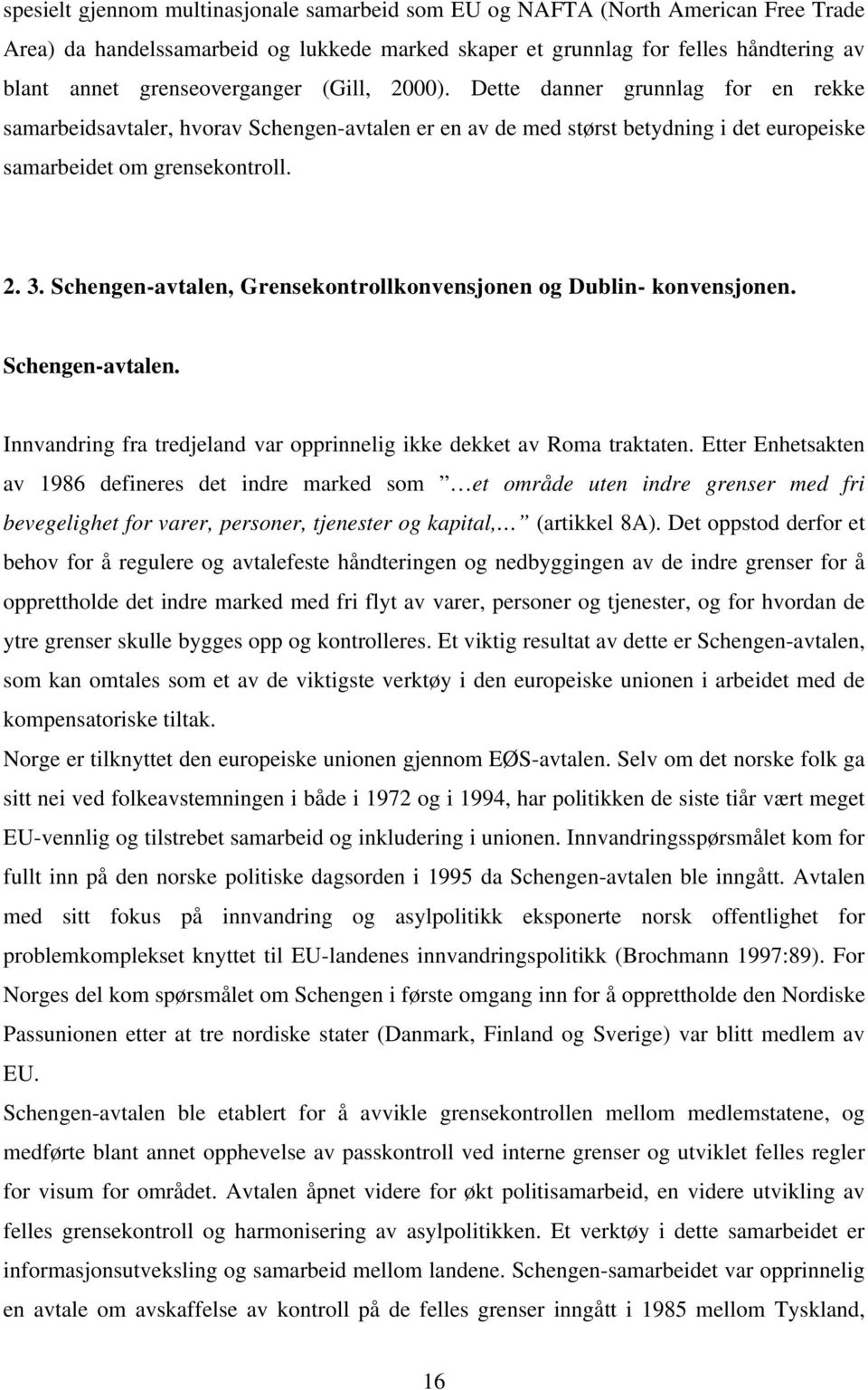 Schengen-avtalen, Grensekontrollkonvensjonen og Dublin- konvensjonen. Schengen-avtalen. Innvandring fra tredjeland var opprinnelig ikke dekket av Roma traktaten.