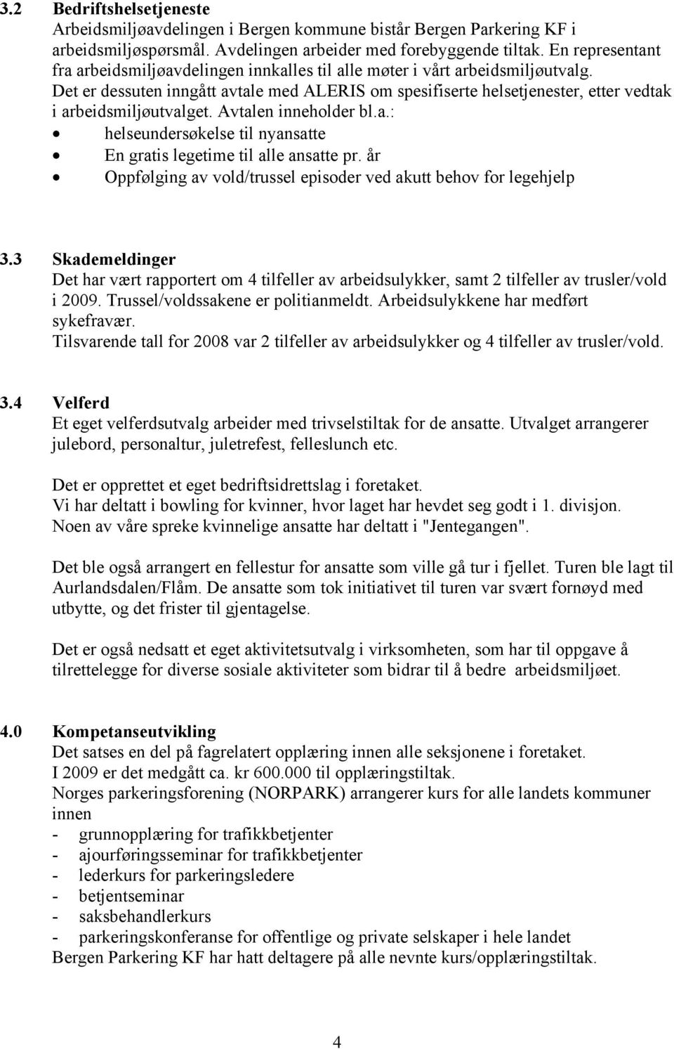 Det er dessuten inngått avtale med ALERIS om spesifiserte helsetjenester, etter vedtak i arbeidsmiljøutvalget. Avtalen inneholder bl.a.: helseundersøkelse til nyansatte En gratis legetime til alle ansatte pr.