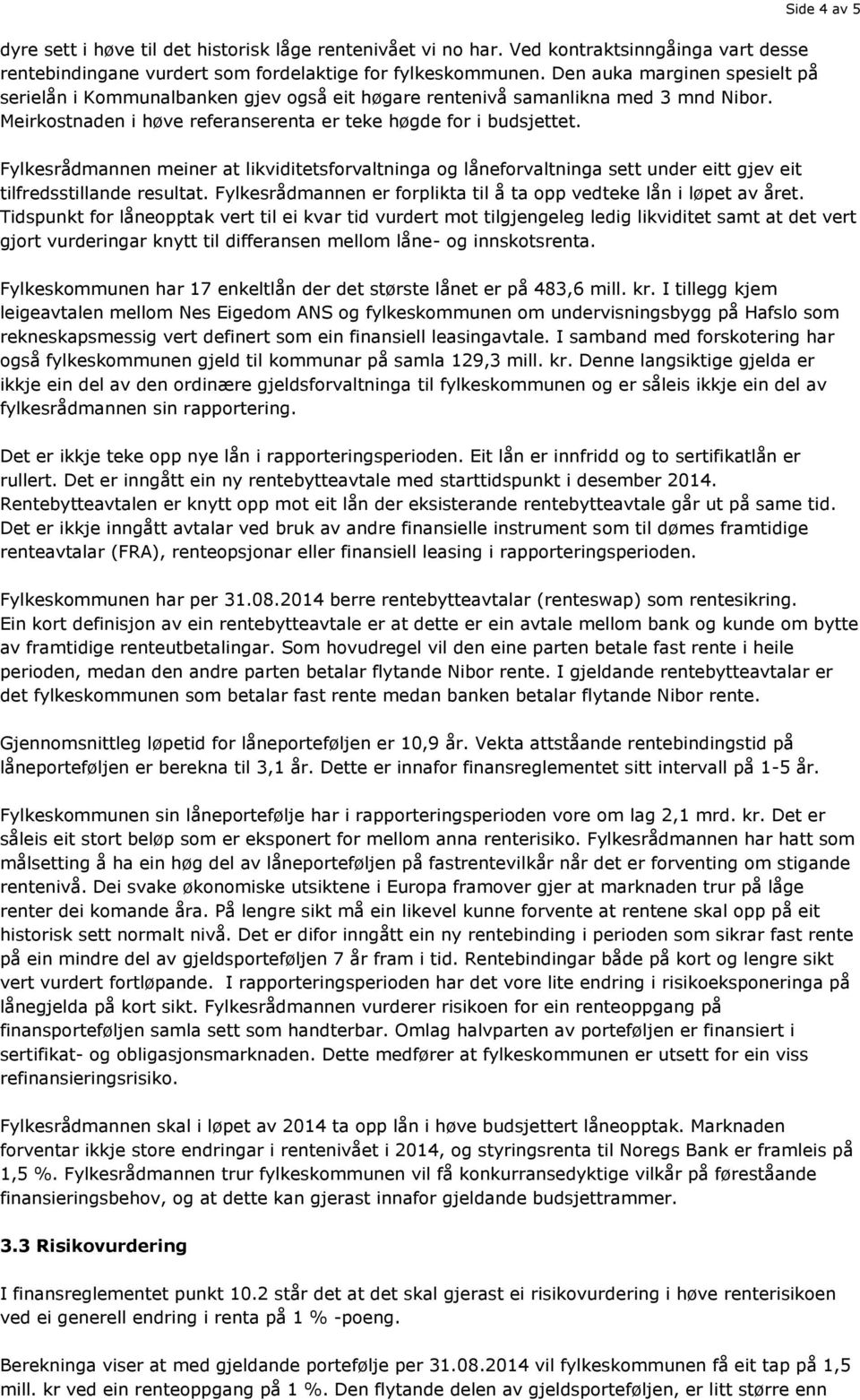 Fylkesrådmannen meiner at likviditetsforvaltninga og låneforvaltninga sett under eitt gjev eit tilfredsstillande resultat. Fylkesrådmannen er forplikta til å ta opp vedteke lån i løpet av året.