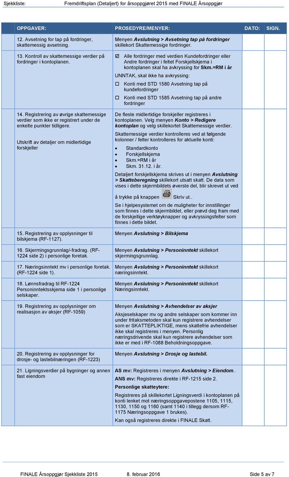 Utskrift av detaljer om midlertidige forskjeller Menyen Avslutning > Avsetning tap på fordringer skillekort Skattemessige fordringer.