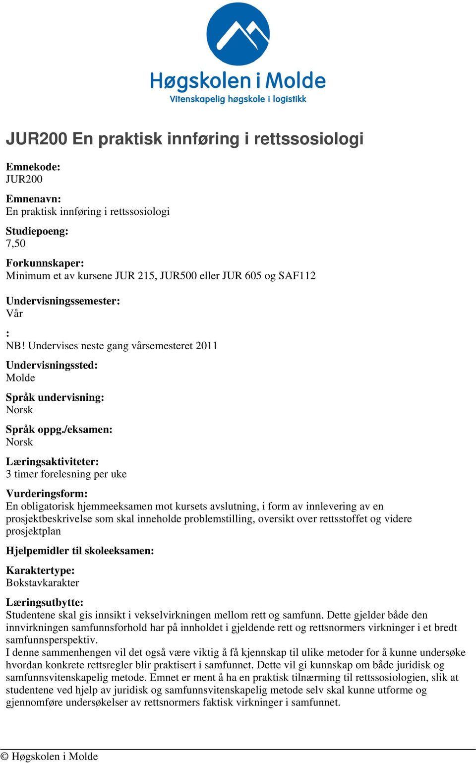 /eksamen: Læringsaktiviteter: 3 timer forelesning per uke Vurderingsform: En obligatorisk hjemmeeksamen mot kursets avslutning, i form av innlevering av en prosjektbeskrivelse som skal inneholde