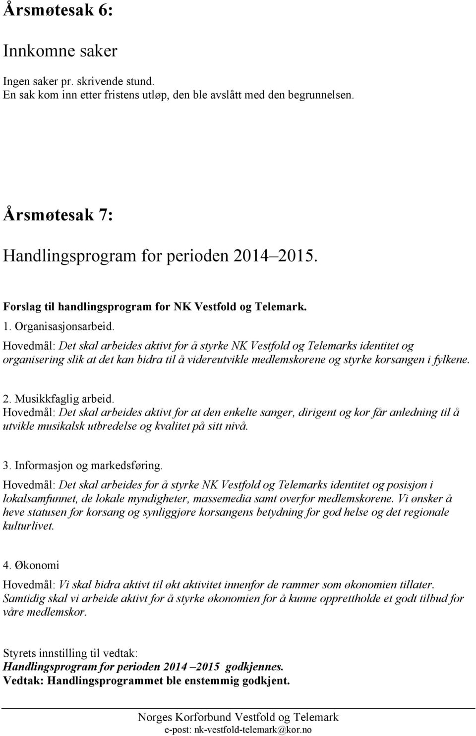 Hovedmål: Det skal arbeides aktivt for å styrke NK Vestfold og Telemarks identitet og organisering slik at det kan bidra til å videreutvikle medlemskorene og styrke korsangen i fylkene. 2.