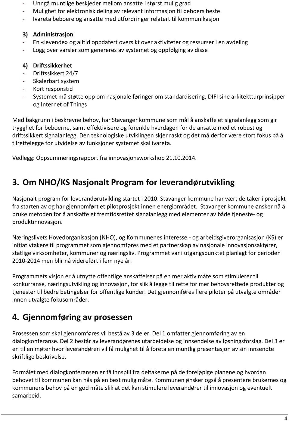 Driftssikkerhet - Driftssikkert 24/7 - Skalerbart system - Kort responstid - Systemet må støtte opp om nasjonale føringer om standardisering, DIFI sine arkitektturprinsipper og Internet of Things Med