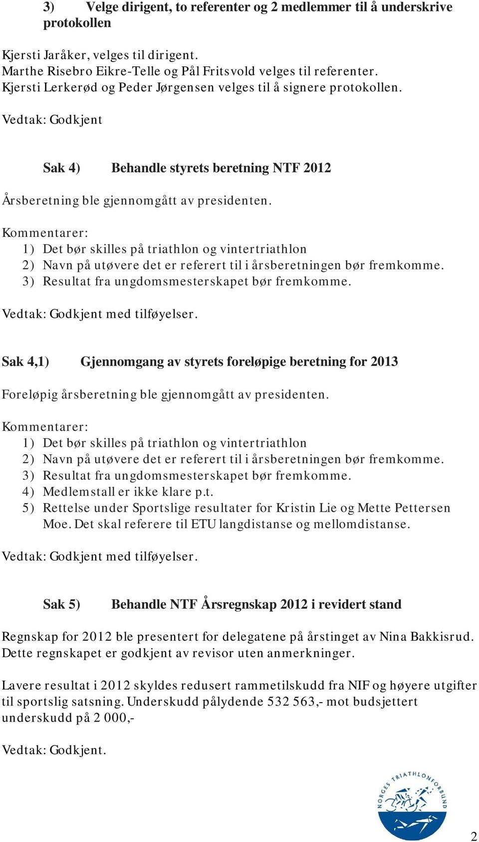 Kommentarer: 1) Det bør skilles på triathlon og vintertriathlon 2) Navn på utøvere det er referert til i årsberetningen bør fremkomme. 3) Resultat fra ungdomsmesterskapet bør fremkomme.