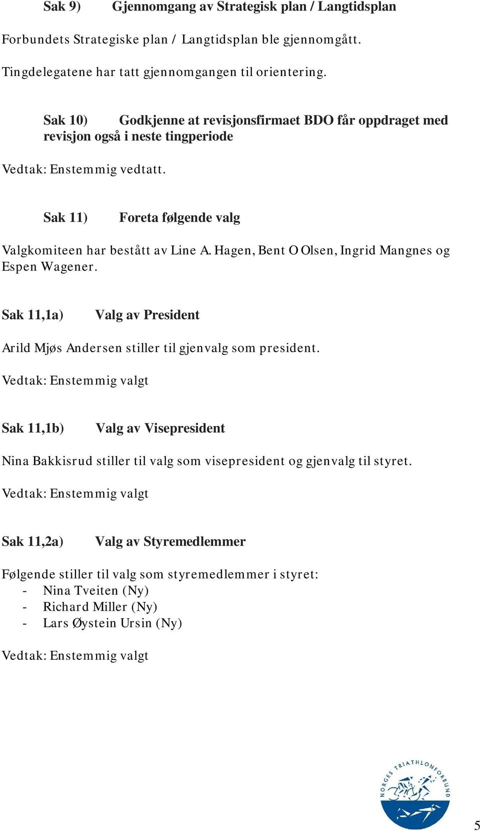 Hagen, Bent O Olsen, Ingrid Mangnes og Espen Wagener. Sak 11,1a) Valg av President Arild Mjøs Andersen stiller til gjenvalg som president.