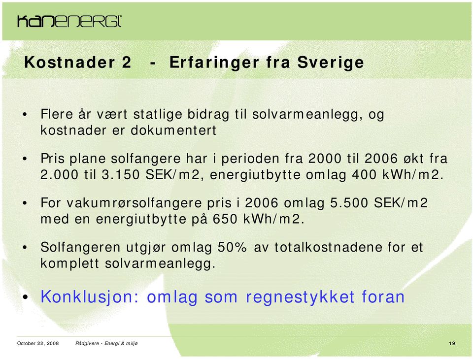 For vakumrørsolfangere pris i 2006 omlag 5.500 SEK/m2 med en energiutbytte på 650 kwh/m2.