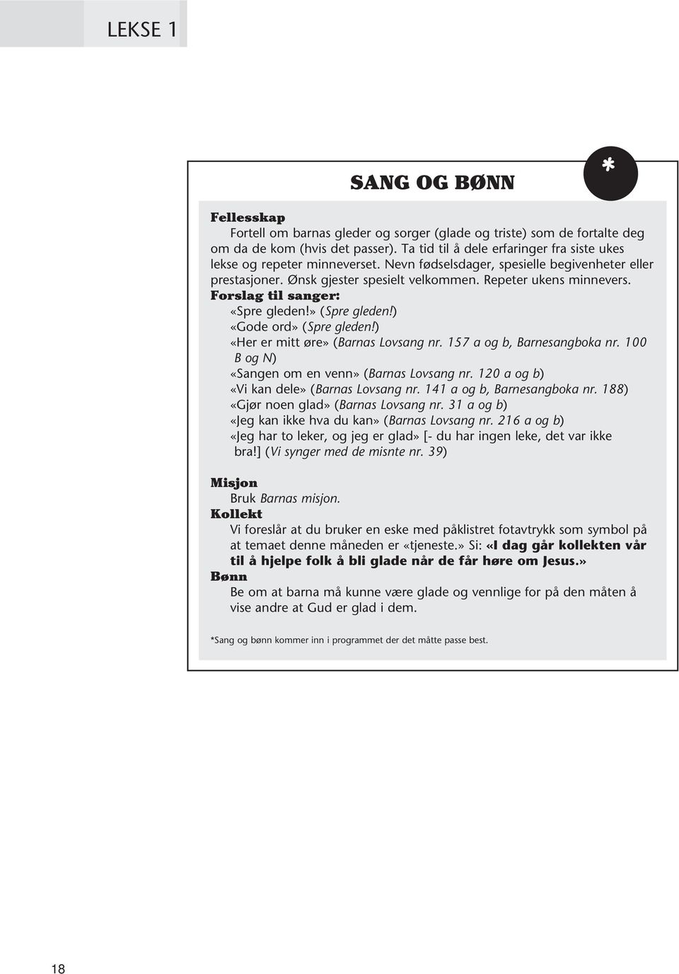 Forslag til sanger: «Spre gleden!» (Spre gleden!) «Gode ord» (Spre gleden!) «Her er mitt øre» (Barnas Lovsang nr. 157 a og b, Barnesangboka nr. 100 B og N) «Sangen om en venn» (Barnas Lovsang nr.