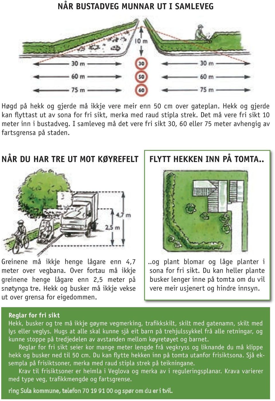 . Greinene må ikkje henge lågare enn 4,7 meter over vegbana. Over fortau må ikkje greinene henge lågare enn 2,5 meter på snøtynga tre. Hekk og busker må ikkje vekse ut over grensa for eigedommen.