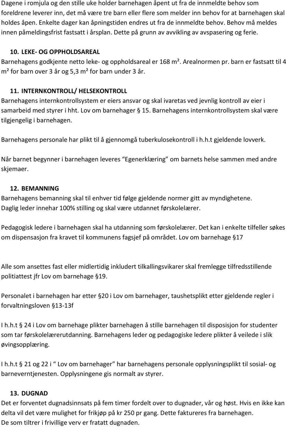 LEKE- OG OPPHOLDSAREAL Barnehagens godkjente netto leke- og oppholdsareal er 168 m². Arealnormen pr. barn er fastsatt til 4 m² for barn over 3 år og 5,3 m² for barn under 3 år. 11.