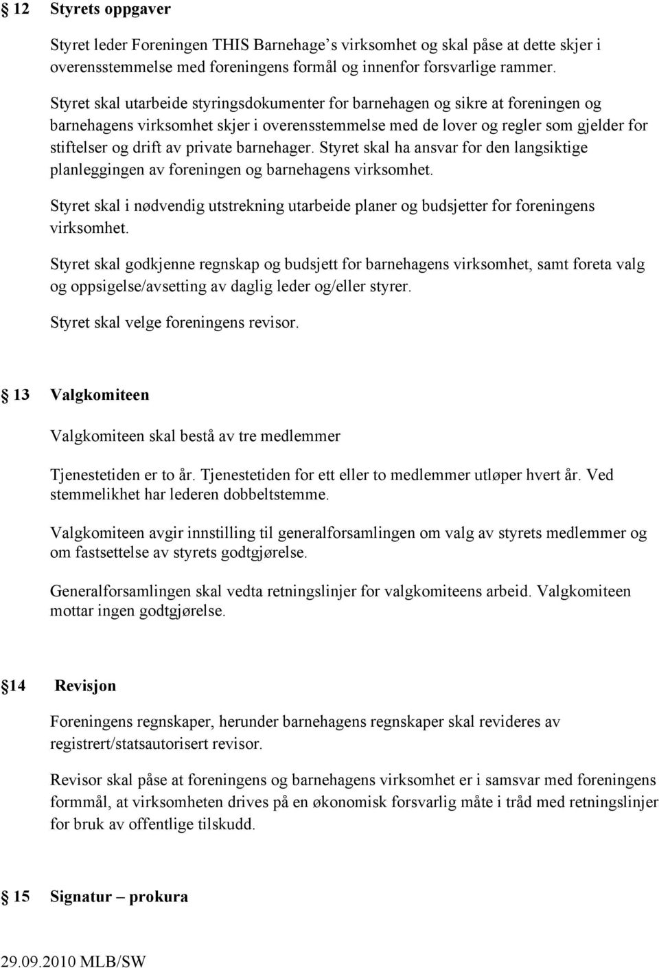 barnehager. Styret skal ha ansvar for den langsiktige planleggingen av foreningen og barnehagens virksomhet.