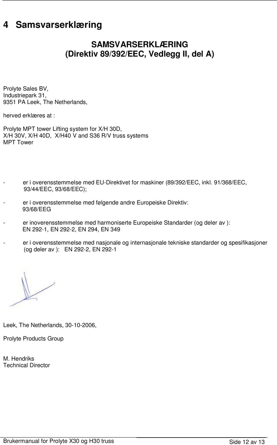 91/368/EEC, 93/44/EEC, 93/68/EEC); - er i overensstemmelse med følgende andre Europeiske Direktiv: 93/68/EEG - er inoverensstemmelse med harmoniserte Europeiske Standarder (og deler av ): EN 292-1,