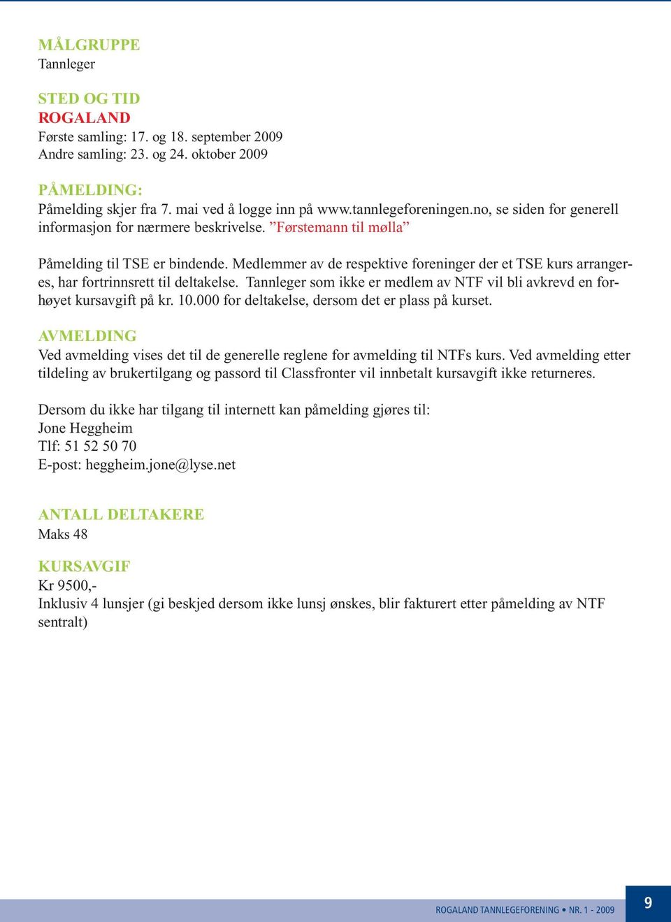 Medlemmer av de respektive foreninger der et TSE kurs arrangeres, har fortrinnsrett til deltakelse. Tannleger som ikke er medlem av NTF vil bli avkrevd en forhøyet kursavgift på kr. 10.