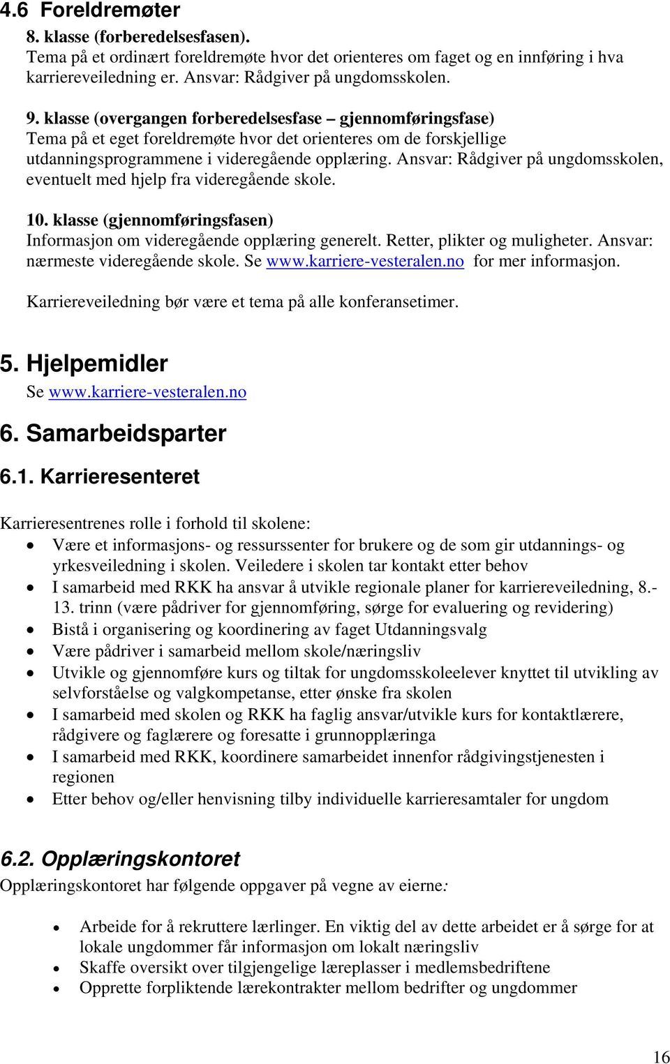 Ansvar: Rådgiver på ungdomsskolen, eventuelt med hjelp fra videregående skole. 10. klasse (gjennomføringsfasen) Informasjon om videregående opplæring generelt. Retter, plikter og muligheter.