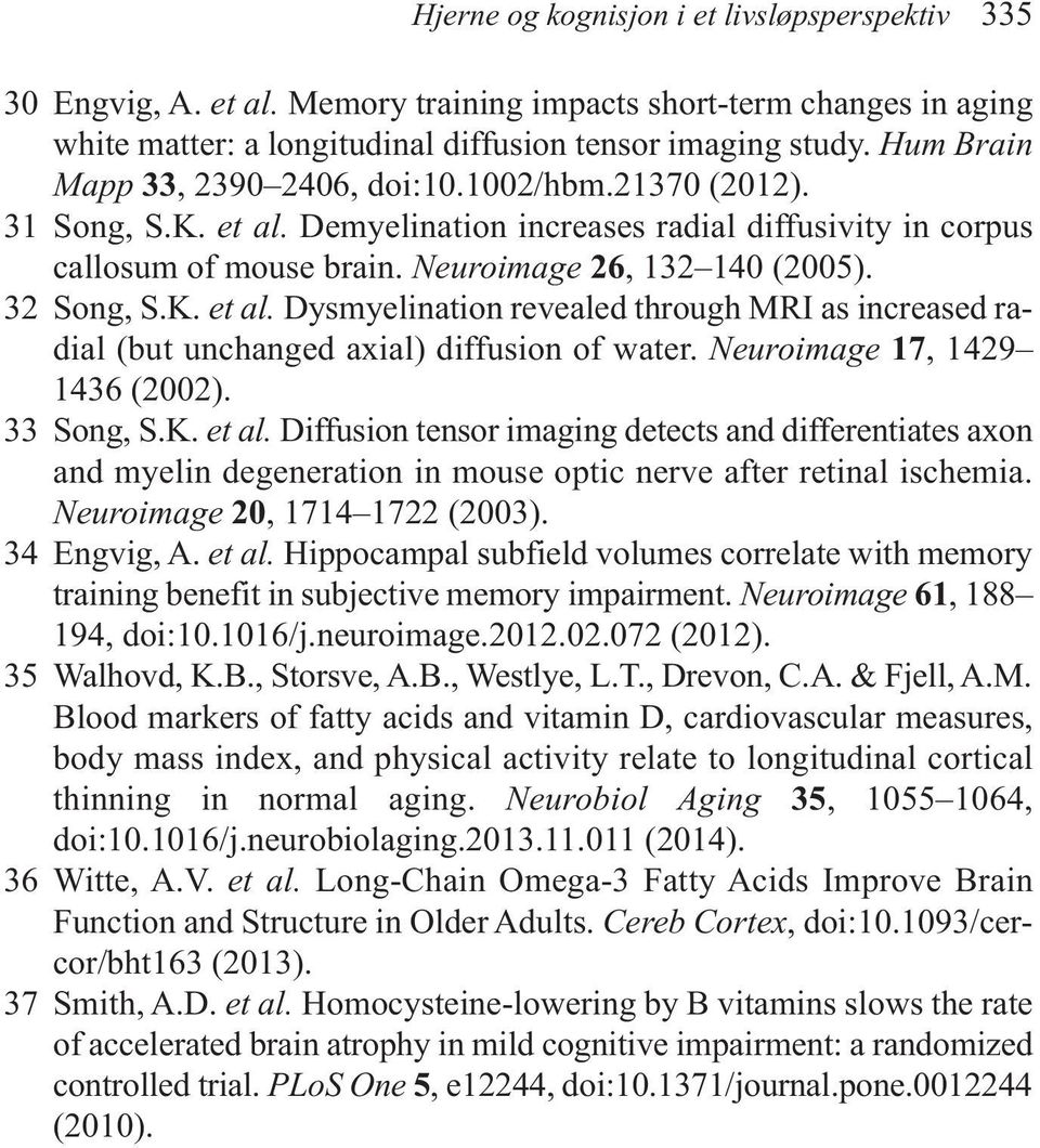 32 Song, S.K. et al. Dysmyelination revealed through MRI as increased radial (but unchanged axial) diffusion of water. Neuroimage 17, 1429 1436 (2002). 33 Song, S.K. et al. Diffusion tensor imaging detects and differentiates axon and myelin degeneration in mouse optic nerve after retinal ischemia.