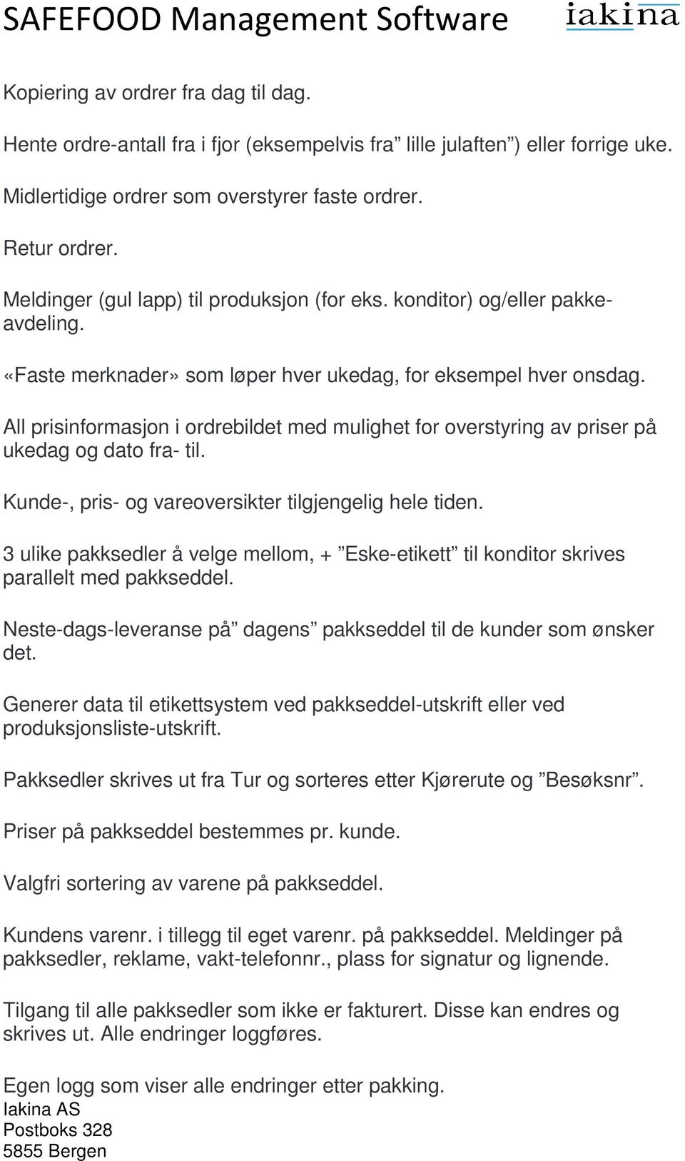 All prisinformasjon i ordrebildet med mulighet for overstyring av priser på ukedag og dato fra- til. Kunde-, pris- og vareoversikter tilgjengelig hele tiden.