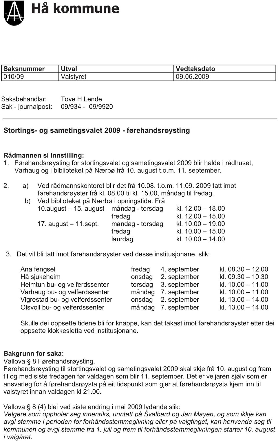 Førehandsrøysting for stortingsvalet og sametingsvalet 2009 blir halde i rådhuset, Varhaug og i biblioteket på Nærbø frå 10. august t.o.m. 11. september. 2. a) Ved rådmannskontoret blir det frå 10.08.
