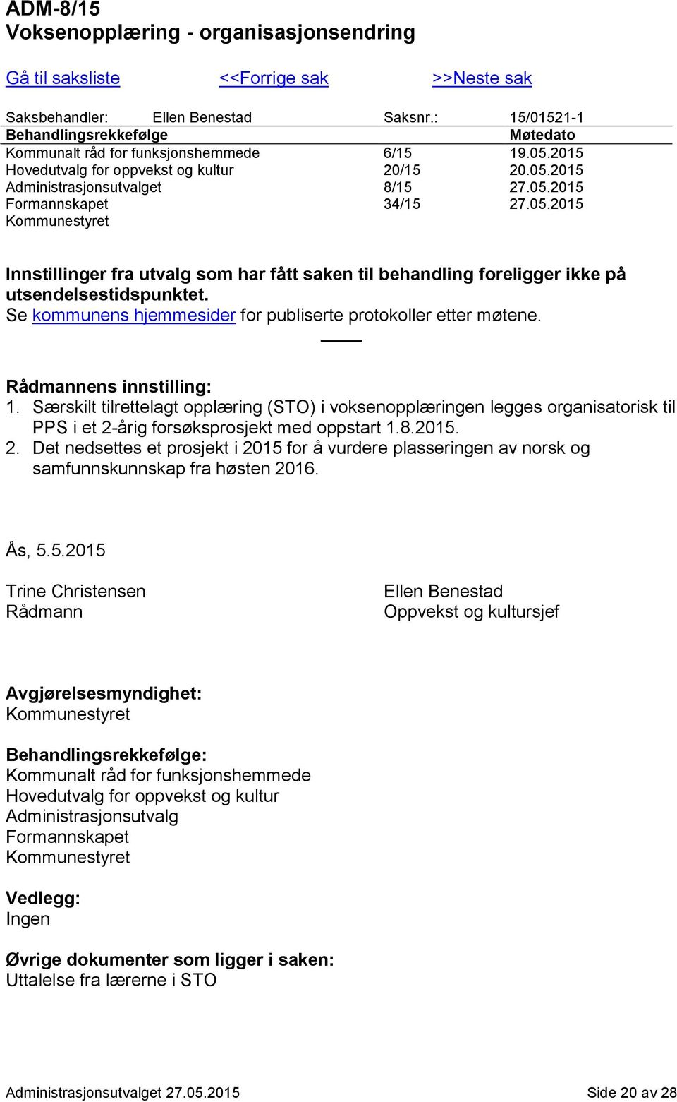 05.2015 Kommunestyret Innstillinger fra utvalg som har fått saken til behandling foreligger ikke på utsendelsestidspunktet. Se kommunens hjemmesider for publiserte protokoller etter møtene.