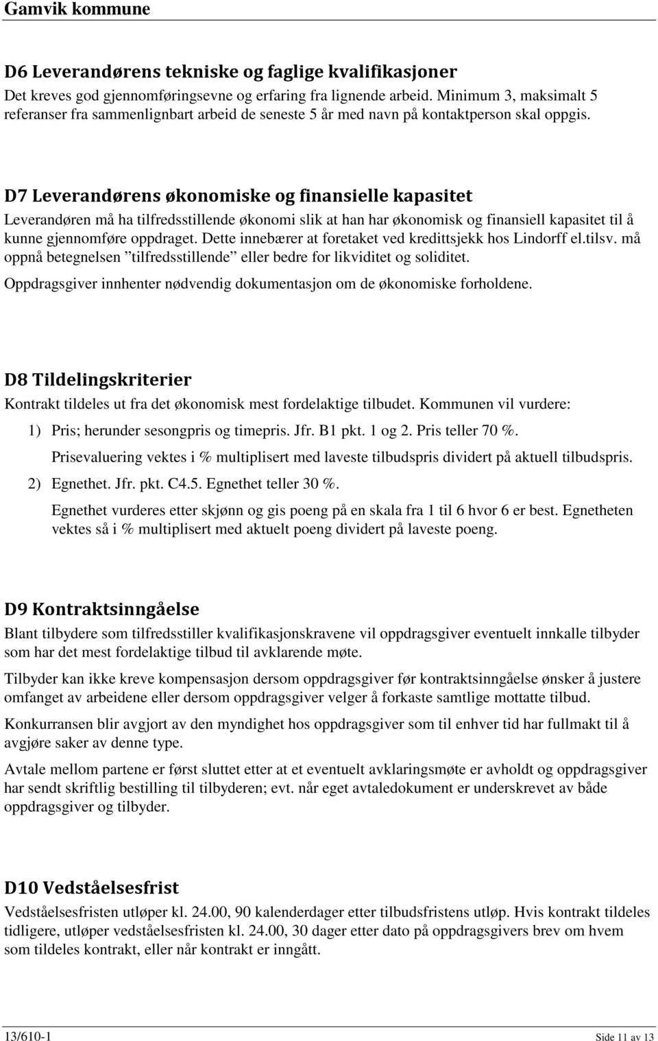 D7 Leverandørens økonomiske og finansielle kapasitet Leverandøren må ha tilfredsstillende økonomi slik at han har økonomisk og finansiell kapasitet til å kunne gjennomføre oppdraget.