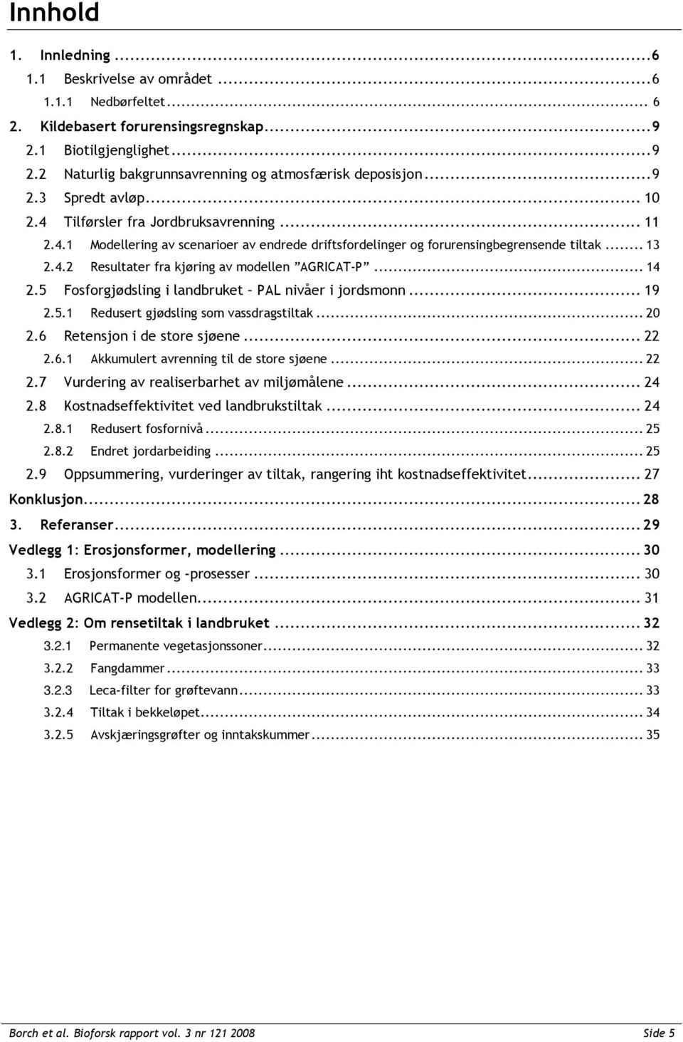 .. 14 2.5 Fosforgjødsling i landbruket PAL nivåer i jordsmonn... 19 2.5.1 Redusert gjødsling som vassdragstiltak... 20 2.6 Retensjon i de store sjøene... 22 2.6.1 Akkumulert avrenning til de store sjøene.