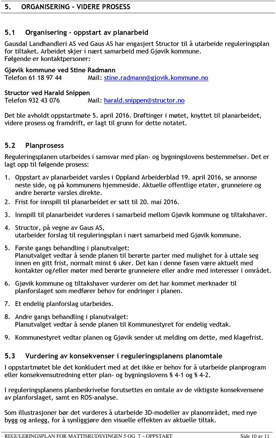 snippen@structor.no Det ble avholdt oppstartmøte 5. april 2016. Drøftinger i møtet, knyttet til planarbeidet, videre prosess og framdrift, er lagt til grunn for dette notatet. 5.2 Planprosess Reguleringsplanen utarbeides i samsvar med plan- og bygningslovens bestemmelser.