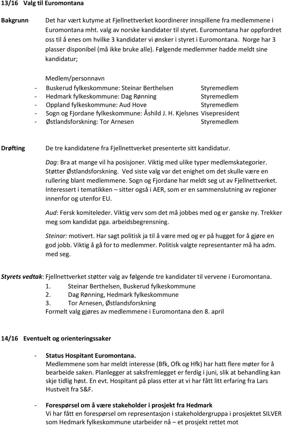 Følgende medlemmer hadde meldt sine kandidatur; Medlem/personnavn - Buskerud fylkeskommune: Steinar Berthelsen Styremedlem - Hedmark fylkeskommune: Dag Rønning Styremedlem - Oppland fylkeskommune: