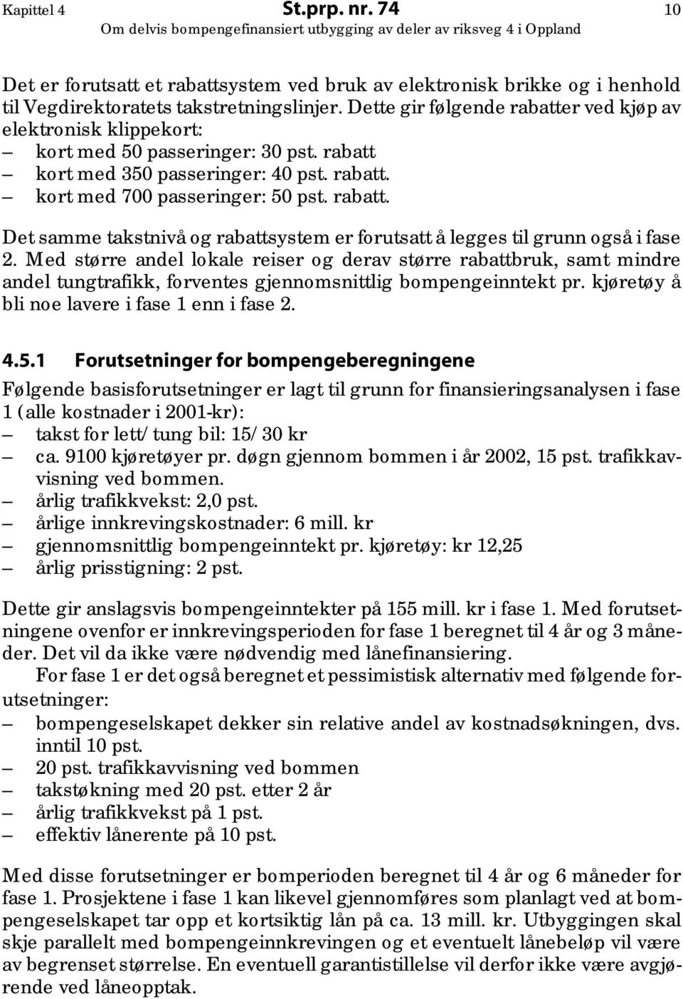 Med større andel lokale reiser og derav større rabattbruk, samt mindre andel tungtrafikk, forventes gjennomsnittlig bompengeinntekt pr. kjøretøy å bli noe lavere i fase 1 enn i fase 2. 4.5.