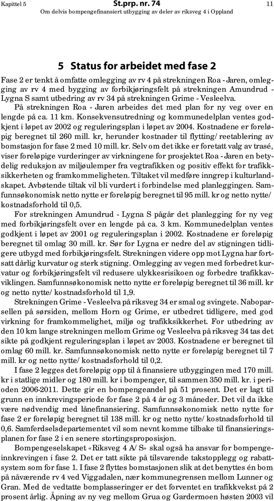 samt utbedring av rv 34 på strekningen Grime - Vesleelva. På strekningen Roa - Jaren arbeides det med plan for ny veg over en lengde på ca. 11 km.