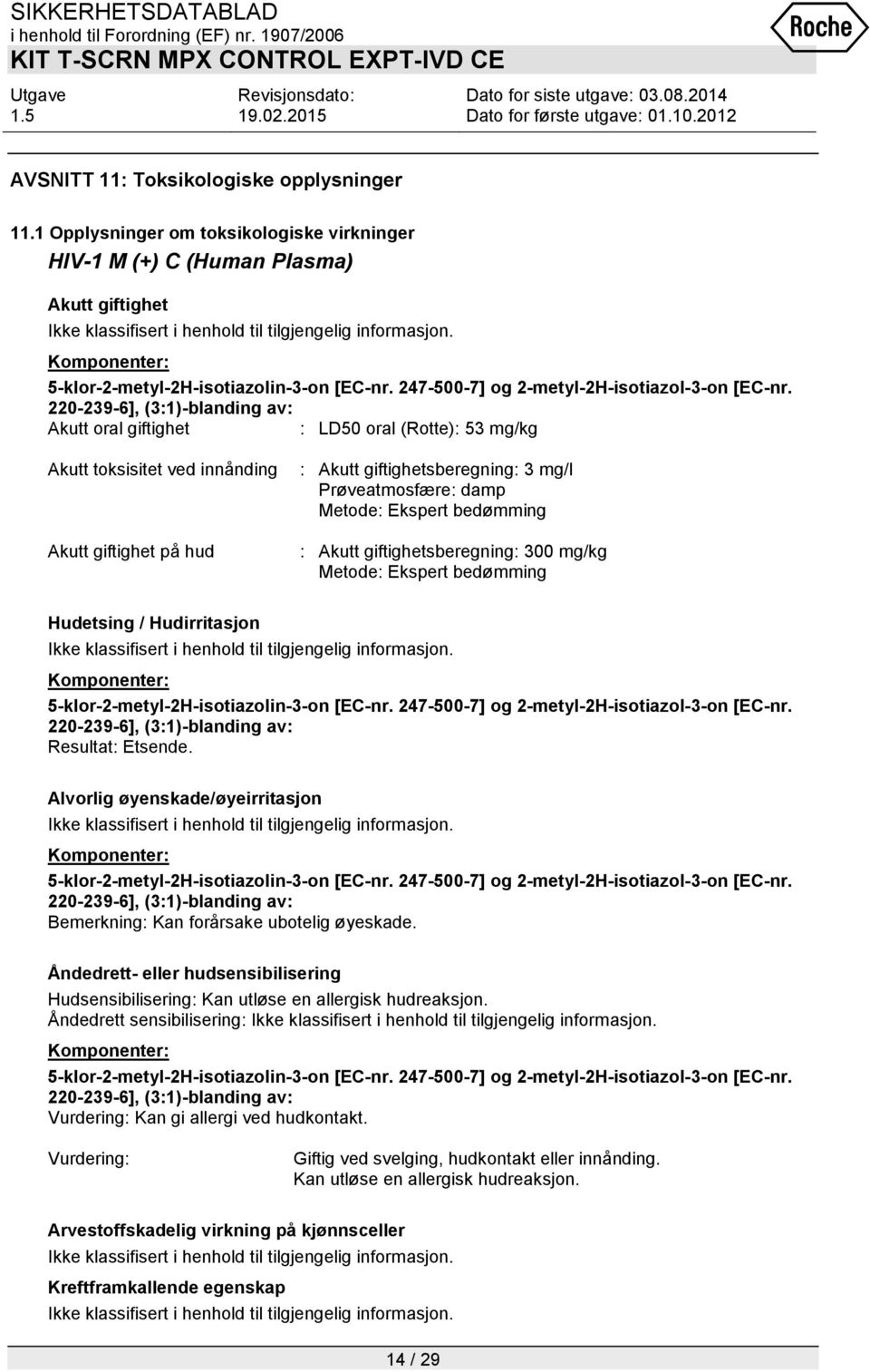 Akutt giftighetsberegning: 3 mg/l Prøveatmosfære: damp Metode: Ekspert bedømming : Akutt giftighetsberegning: 300 mg/kg Metode: Ekspert bedømming Hudetsing / Hudirritasjon Resultat: Etsende.