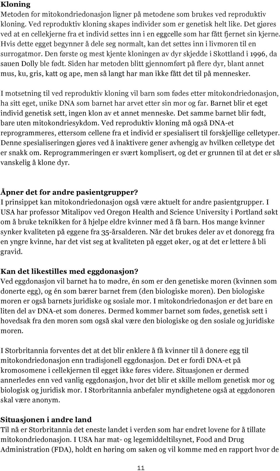 Hvis dette egget begynner å dele seg normalt, kan det settes inn i livmoren til en surrogatmor. Den første og mest kjente kloningen av dyr skjedde i Skottland i 1996, da sauen Dolly ble født.