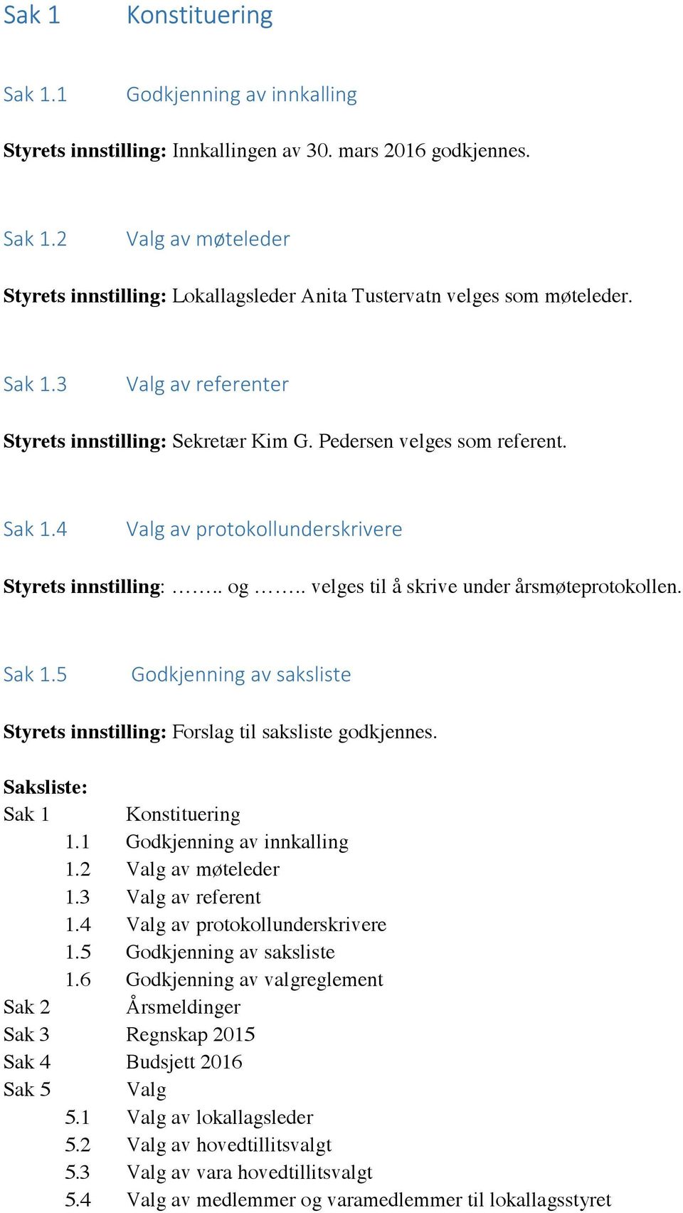 . velges til å skrive under årsmøteprotokollen. Sak 1.5 Godkjenning av saksliste Styrets innstilling: Forslag til saksliste godkjennes. Saksliste: Sak 1 Konstituering 1.1 Godkjenning av innkalling 1.