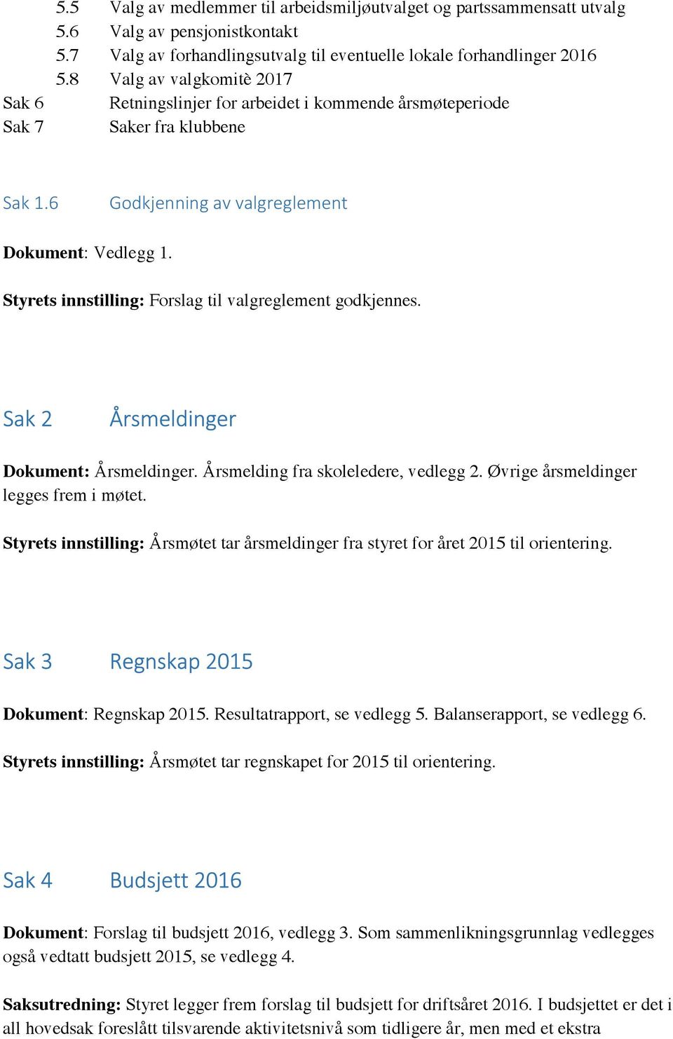 Styrets innstilling: Forslag til valgreglement godkjennes. Sak 2 Årsmeldinger Dokument: Årsmeldinger. Årsmelding fra skoleledere, vedlegg 2. Øvrige årsmeldinger legges frem i møtet.