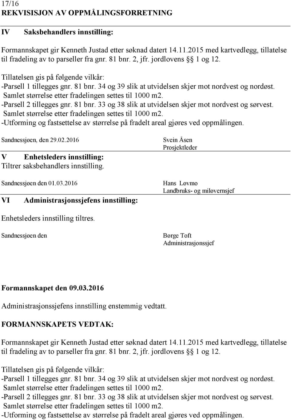 Samlet størrelse etter fradelingen settes til 1000 m2. -Parsell 2 tillegges gnr. 81 bnr. 33 og 38 slik at utvidelsen skjer mot nordvest og sørvest.