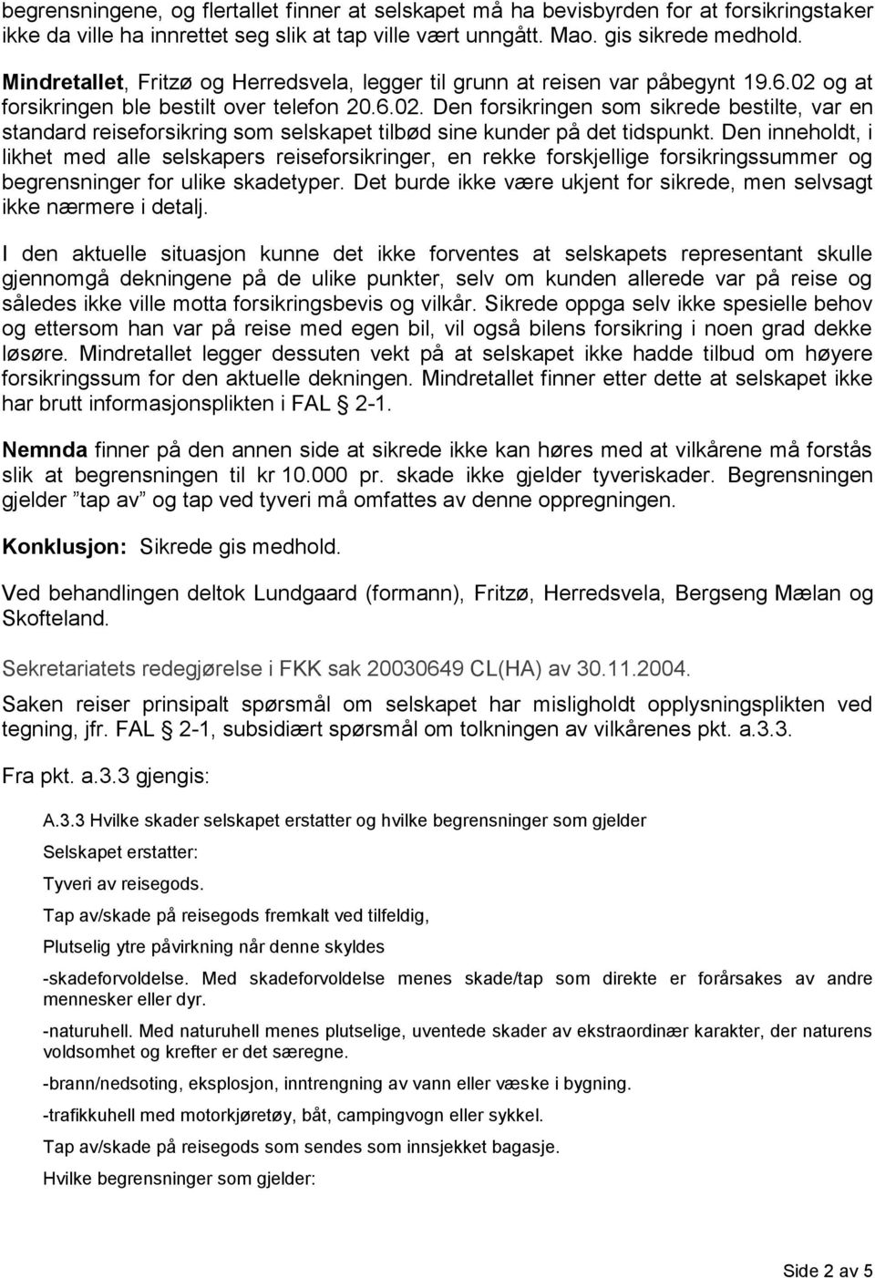 og at forsikringen ble bestilt over telefon 20.6.02. Den forsikringen som sikrede bestilte, var en standard reiseforsikring som selskapet tilbød sine kunder på det tidspunkt.