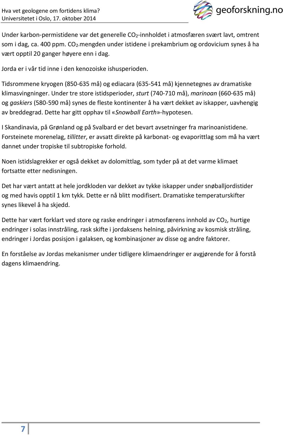 Tidsrommene kryogen (850-635 må) og ediacara (635-541 må) kjennetegnes av dramatiske klimasvingninger.