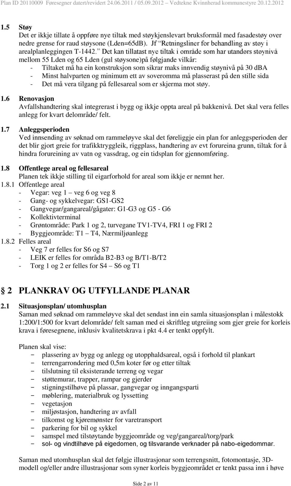 Det kan tillatast nye tiltak i område som har utandørs støynivå mellom 55 Lden og 65 Lden (gul støysone)på følgjande vilkår: - Tiltaket må ha ein konstruksjon som sikrar maks innvendig støynivå på 30