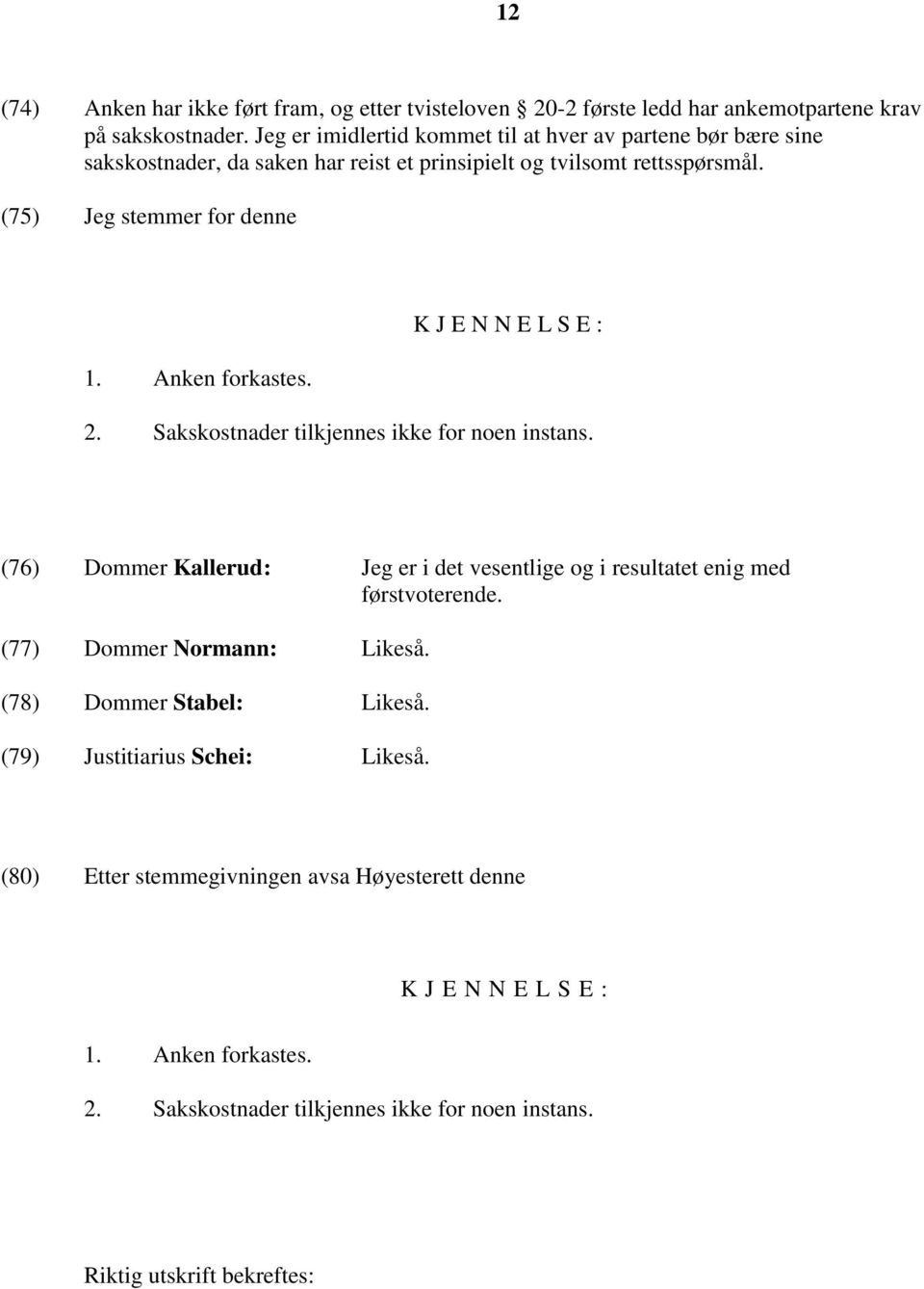 Anken forkastes. K J E N N E L S E : 2. Sakskostnader tilkjennes ikke for noen instans. (76) Dommer Kallerud: Jeg er i det vesentlige og i resultatet enig med førstvoterende.