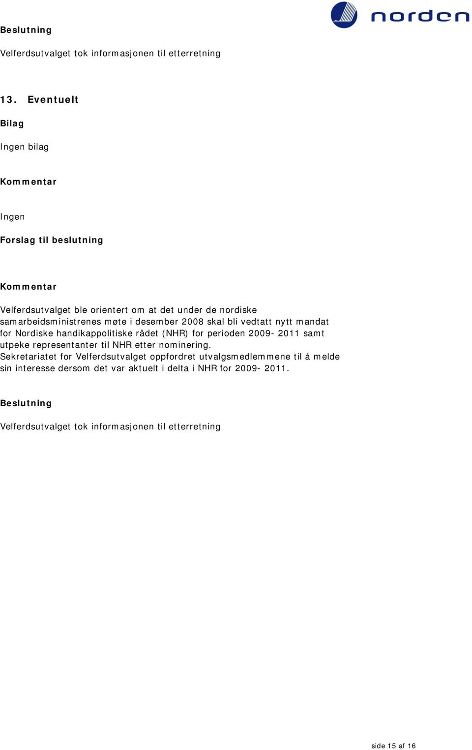 desember 2008 skal bli vedtatt nytt mandat for Nordiske handikappolitiske rådet (NHR) for perioden 2009-2011 samt utpeke representanter til