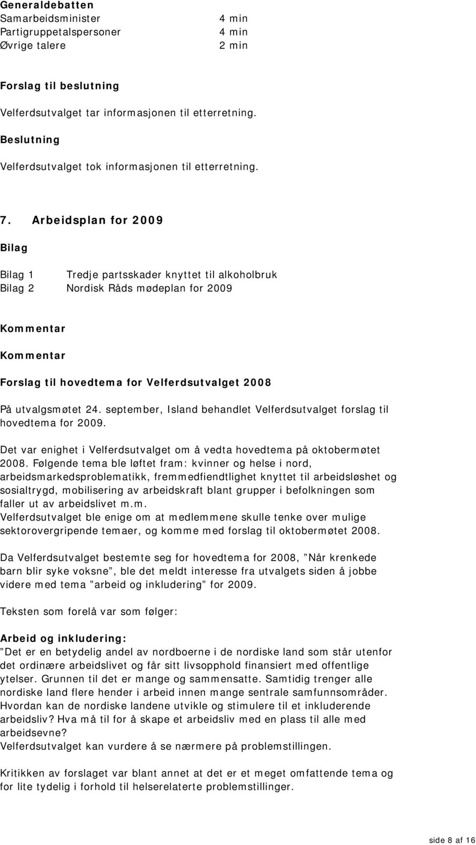 Arbeidsplan for 2009 1 Tredje partsskader knyttet til alkoholbruk 2 Nordisk Råds mødeplan for 2009 Forslag til hovedtema for Velferdsutvalget 2008 På utvalgsmøtet 24.